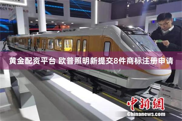 黄金配资平台 欧普照明新提交8件商标注册申请