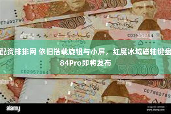 配资排排网 依旧搭载旋钮与小屏，红魔冰域磁轴键盘84Pro即将发布