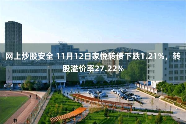 网上炒股安全 11月12日家悦转债下跌1.21%，转股溢价率27.22%