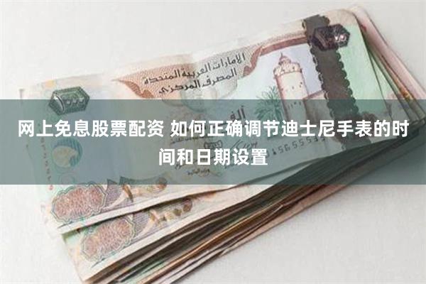 网上免息股票配资 如何正确调节迪士尼手表的时间和日期设置