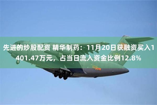 先进的炒股配资 精华制药：11月20日获融资买入1401.47万元，占当日流入资金比例12.8%