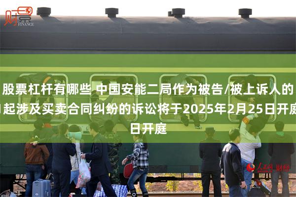 股票杠杆有哪些 中国安能二局作为被告/被上诉人的1起涉及买卖合同纠纷的诉讼将于2025年2月25日开庭