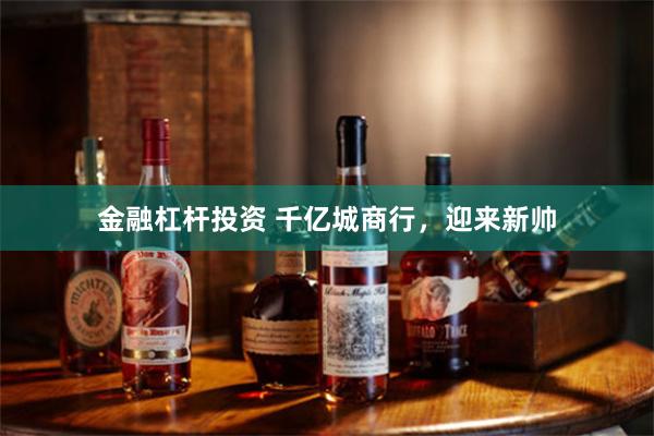 金融杠杆投资 千亿城商行，迎来新帅