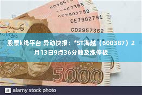 股票k线平台 异动快报：*ST海越（600387）2月13日9点36分触及涨停板
