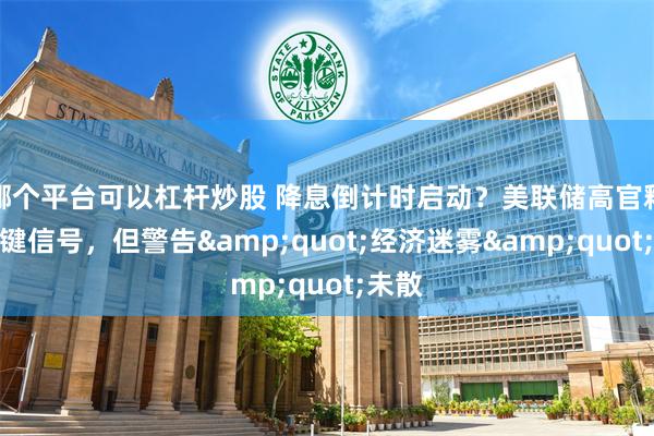 哪个平台可以杠杆炒股 降息倒计时启动？美联储高官释放关键信号，但警告&quot;经济迷雾&quot;未散