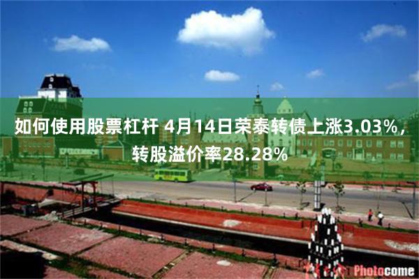 如何使用股票杠杆 4月14日荣泰转债上涨3.03%，转股溢价率28.28%