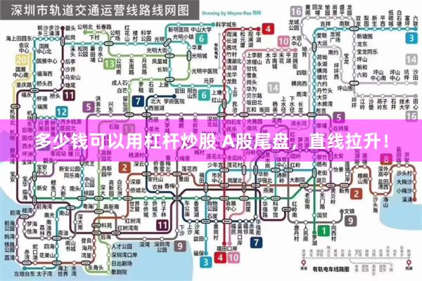 多少钱可以用杠杆炒股 A股尾盘，直线拉升！