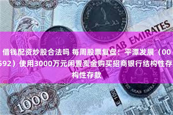 借钱配资炒股合法吗 每周股票复盘：平潭发展（000592）使用3000万元闲置资金购买招商银行结构性存款