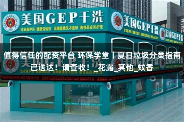 值得信任的配资平台 环保学堂丨夏日垃圾分类指南已送达！请查收！_花露_其他_蚊香
