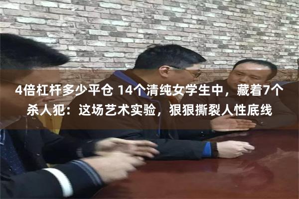 4倍杠杆多少平仓 14个清纯女学生中，藏着7个杀人犯：这场艺术实验，狠狠撕裂人性底线