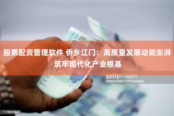 股票配资管理软件 侨乡江门：高质量发展动能澎湃 筑牢现代化产业根基