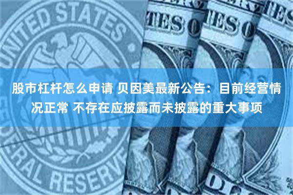 股市杠杆怎么申请 贝因美最新公告：目前经营情况正常 不存在应披露而未披露的重大事项