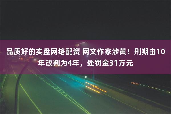 品质好的实盘网络配资 网文作家涉黄！刑期由10年改判为4年，处罚金31万元