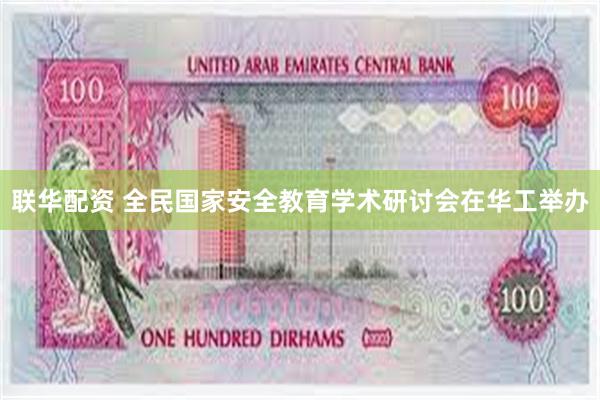 联华配资 全民国家安全教育学术研讨会在华工举办