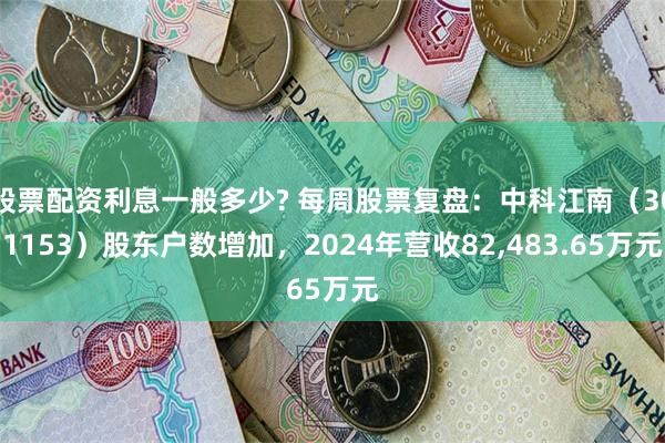股票配资利息一般多少? 每周股票复盘：中科江南（301153）股东户数增加，2024年营收82,483.65万元