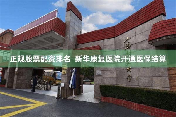 正规股票配资排名  新华康复医院开通医保结算
