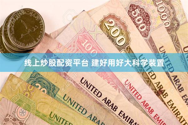线上炒股配资平台 建好用好大科学装置