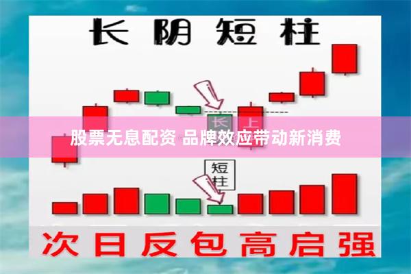 股票无息配资 品牌效应带动新消费