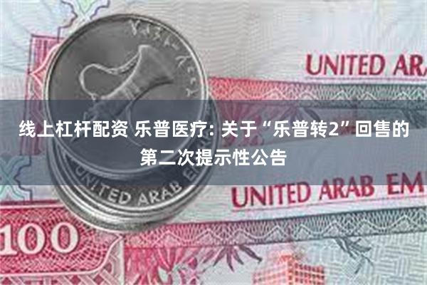 线上杠杆配资 乐普医疗: 关于“乐普转2”回售的第二次提示性公告