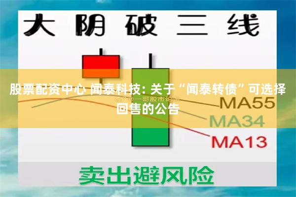 股票配资中心 闻泰科技: 关于“闻泰转债”可选择回售的公告