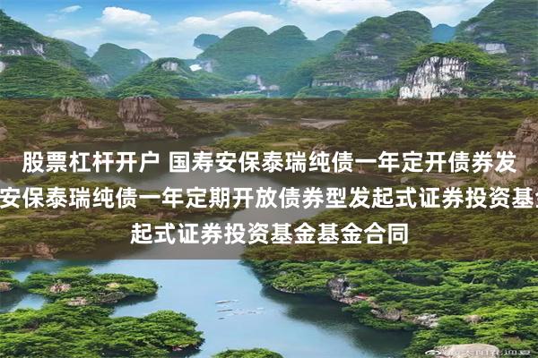 股票杠杆开户 国寿安保泰瑞纯债一年定开债券发起式: 国寿安保泰瑞纯债一年定期开放债券型发起式证券投资基金基金合同