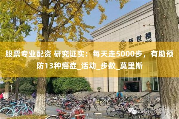 股票专业配资 研究证实：每天走5000步，有助预防13种癌症_活动_步数_莫里斯