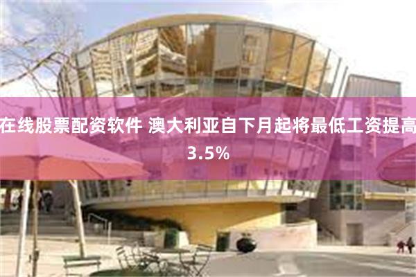在线股票配资软件 澳大利亚自下月起将最低工资提高3.5%