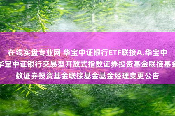 在线实盘专业网 华宝中证银行ETF联接A,华宝中证银行ETF联接C: 华宝中证银行交易型开放式指数证券投资基金联接基金基金经理变更公告