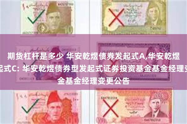 期货杠杆是多少 华安乾煜债券发起式A,华安乾煜债券发起式C: 华安乾煜债券型发起式证券投资基金基金经理变更公告