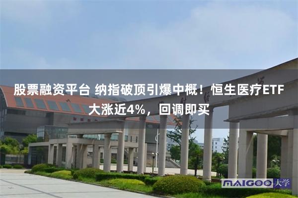 股票融资平台 纳指破顶引爆中概！恒生医疗ETF大涨近4%，回调即买