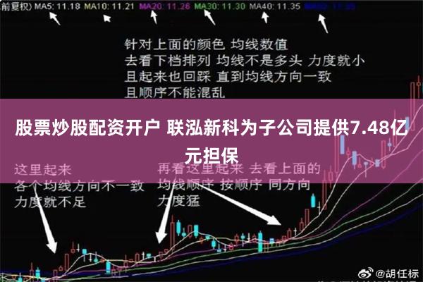 股票炒股配资开户 联泓新科为子公司提供7.48亿元担保