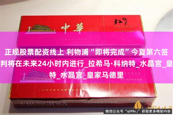 正规股票配资线上 利物浦“即将完成”今夏第六签，转会谈判将在未来24小时内进行_拉希马·科纳特_水晶宫_皇家马德里