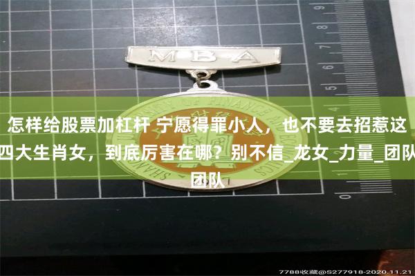 怎样给股票加杠杆 宁愿得罪小人，也不要去招惹这四大生肖女，到底厉害在哪？别不信_龙女_力量_团队