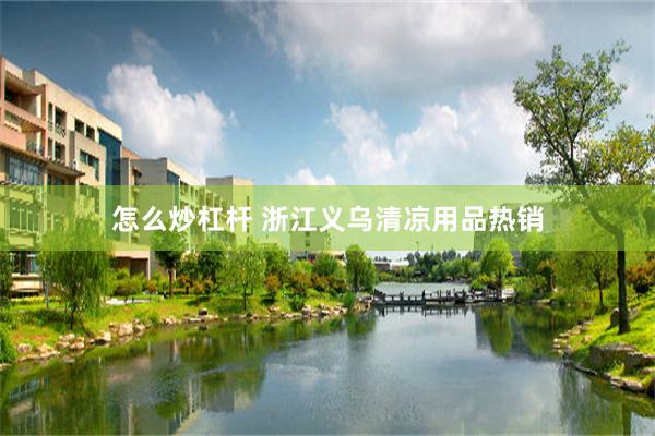 怎么炒杠杆 浙江义乌清凉用品热销